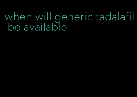 when will generic tadalafil be available