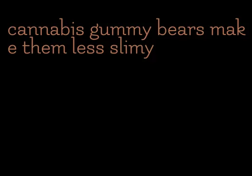 cannabis gummy bears make them less slimy