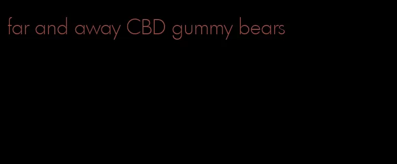 far and away CBD gummy bears