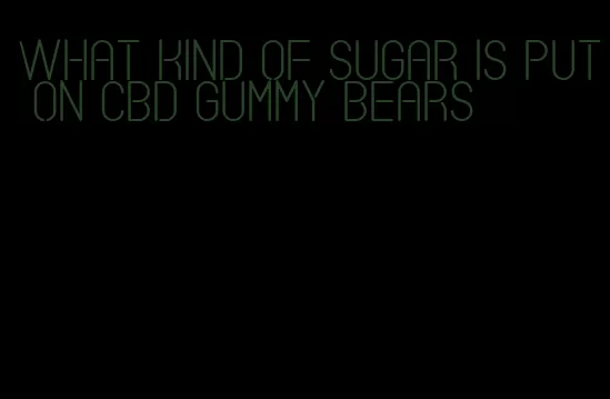 what kind of sugar is put on CBD gummy bears