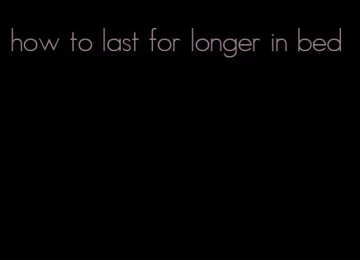 how to last for longer in bed