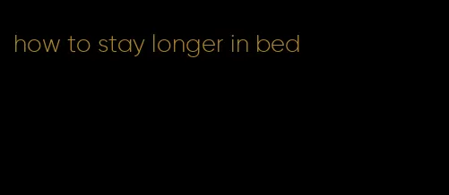 how to stay longer in bed
