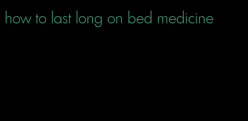 how to last long on bed medicine