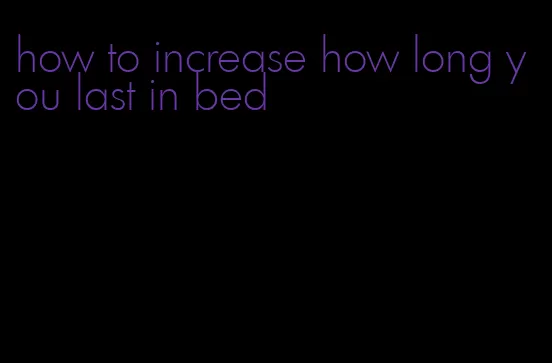 how to increase how long you last in bed