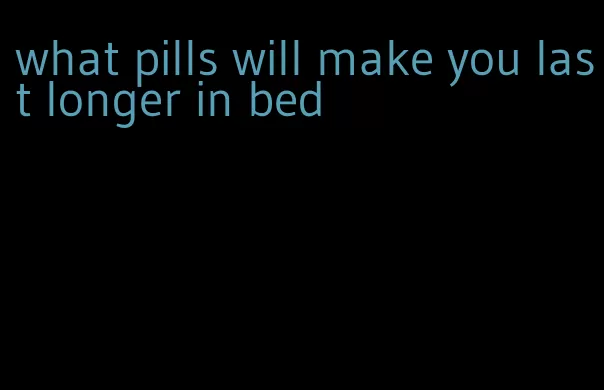 what pills will make you last longer in bed