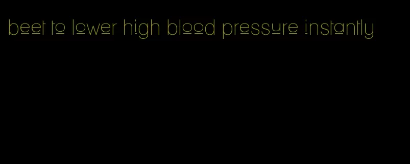 beet to lower high blood pressure instantly