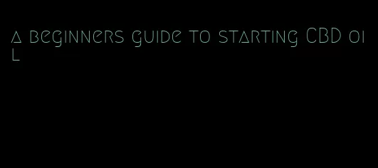 a beginners guide to starting CBD oil