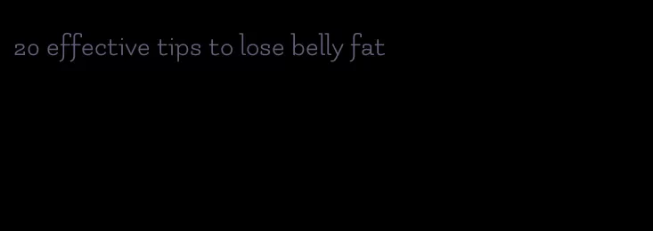20 effective tips to lose belly fat