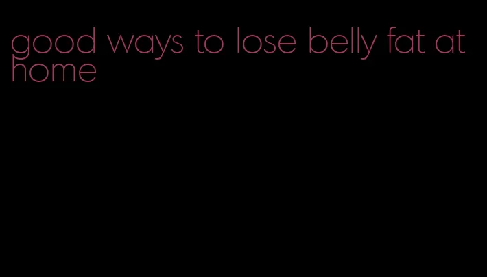 good ways to lose belly fat at home