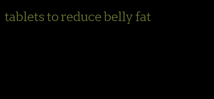 tablets to reduce belly fat