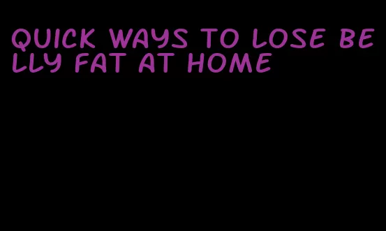 quick ways to lose belly fat at home