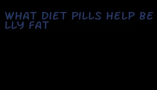 what diet pills help belly fat