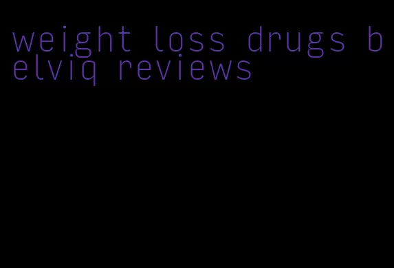 weight loss drugs belviq reviews