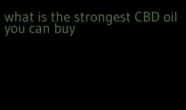 what is the strongest CBD oil you can buy