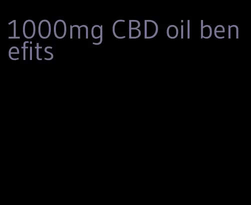 1000mg CBD oil benefits