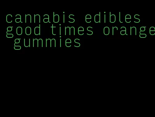 cannabis edibles good times orange gummies
