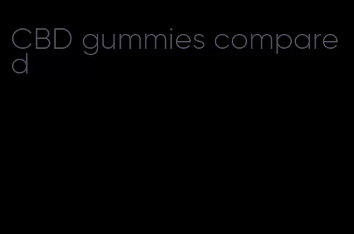 CBD gummies compared