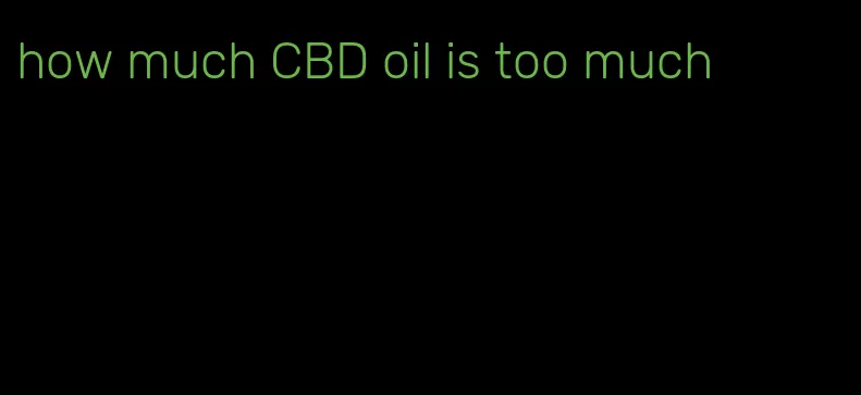 how much CBD oil is too much