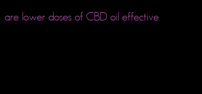 are lower doses of CBD oil effective