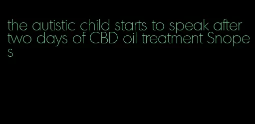 the autistic child starts to speak after two days of CBD oil treatment Snopes