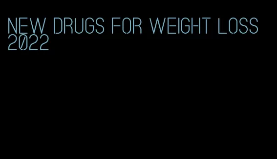 new drugs for weight loss 2022
