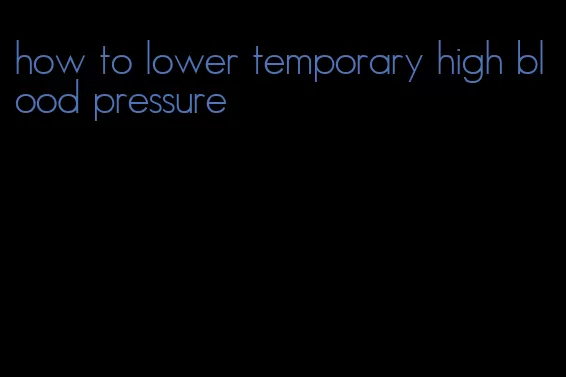 how to lower temporary high blood pressure