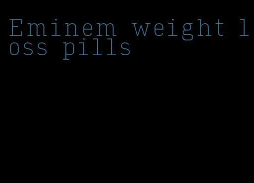 Eminem weight loss pills