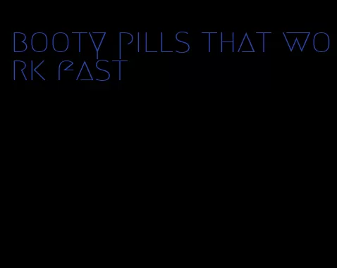 booty pills that work fast
