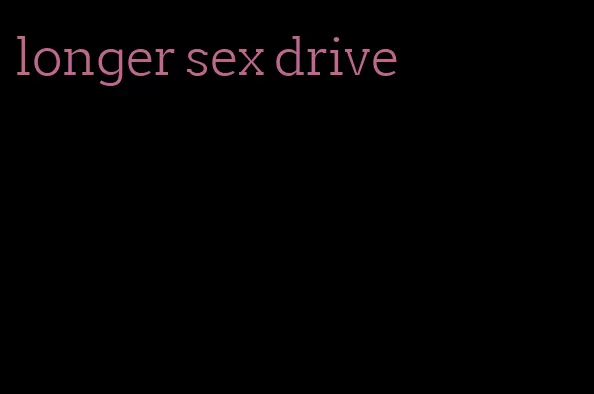 longer sex drive