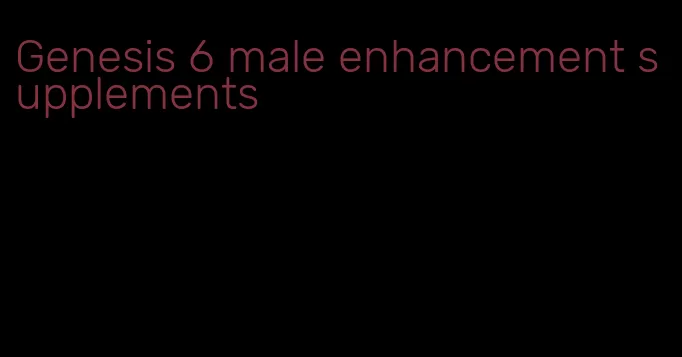 Genesis 6 male enhancement supplements