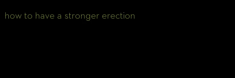 how to have a stronger erection