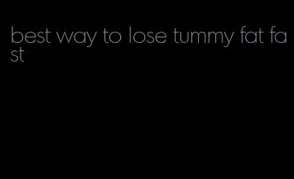 best way to lose tummy fat fast