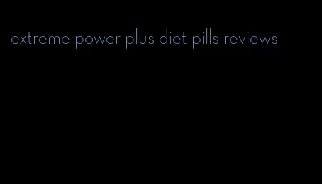 extreme power plus diet pills reviews