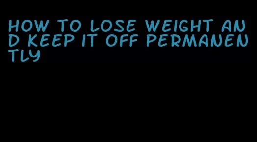 how to lose weight and keep it off permanently