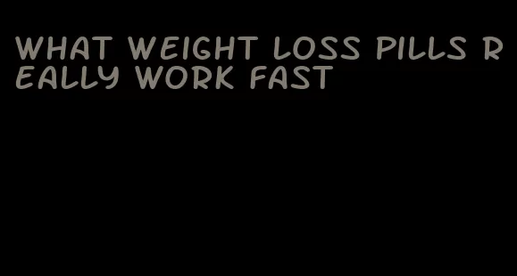 what weight loss pills really work fast