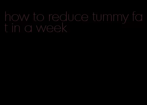 how to reduce tummy fat in a week