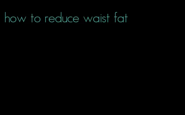 how to reduce waist fat
