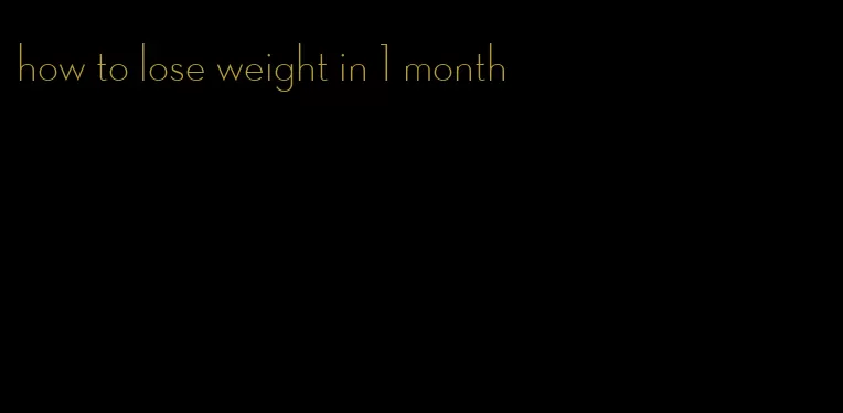 how to lose weight in 1 month