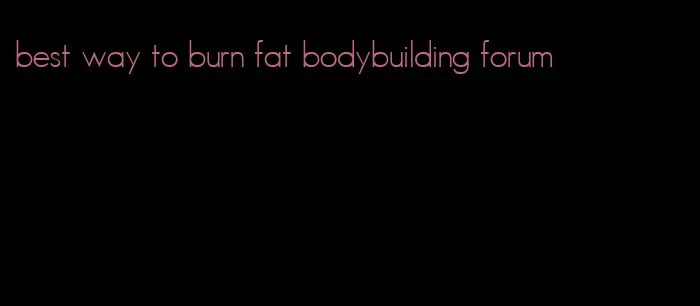best way to burn fat bodybuilding forum