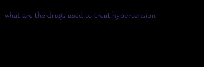 what are the drugs used to treat hypertension
