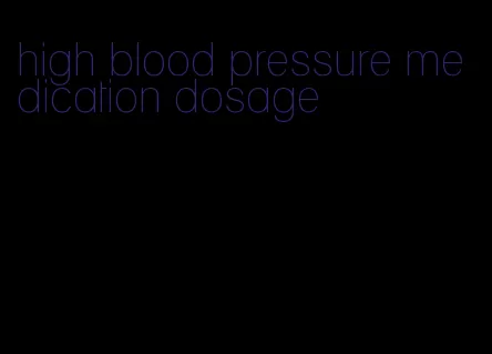 high blood pressure medication dosage