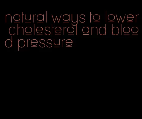 natural ways to lower cholesterol and blood pressure