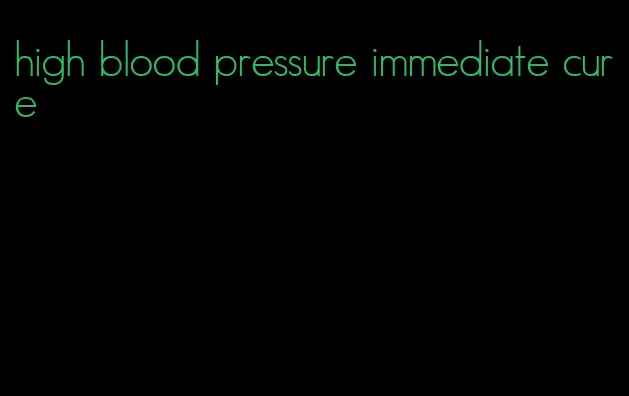 high blood pressure immediate cure