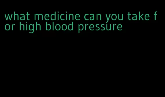 what medicine can you take for high blood pressure