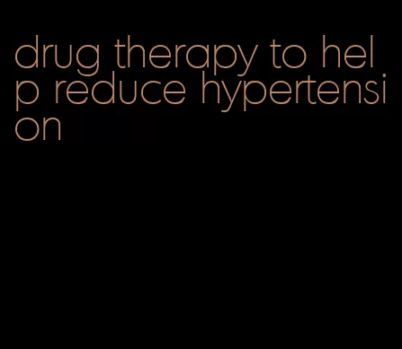 drug therapy to help reduce hypertension
