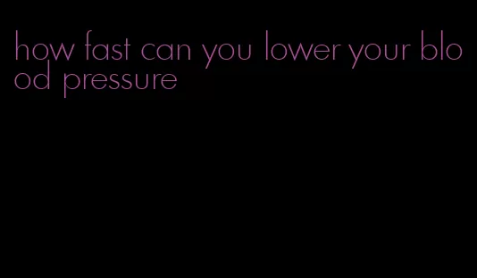 how fast can you lower your blood pressure