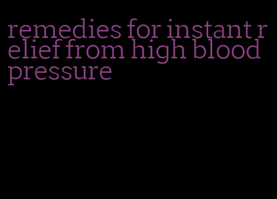remedies for instant relief from high blood pressure