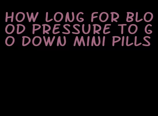 how long for blood pressure to go down mini pills