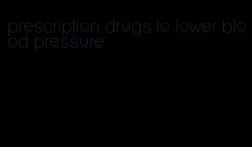 prescription drugs to lower blood pressure