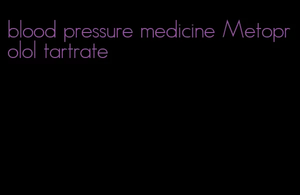 blood pressure medicine Metoprolol tartrate